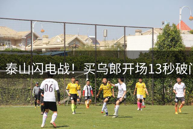 泰山闪电战！买乌郎开场13秒破门申花